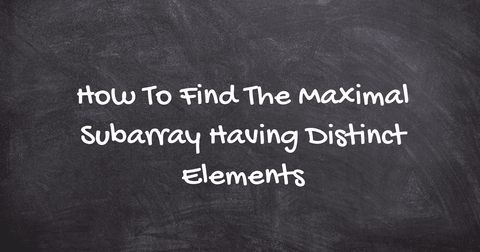 How To Find The Maximal Subarray Having Distinct Elements